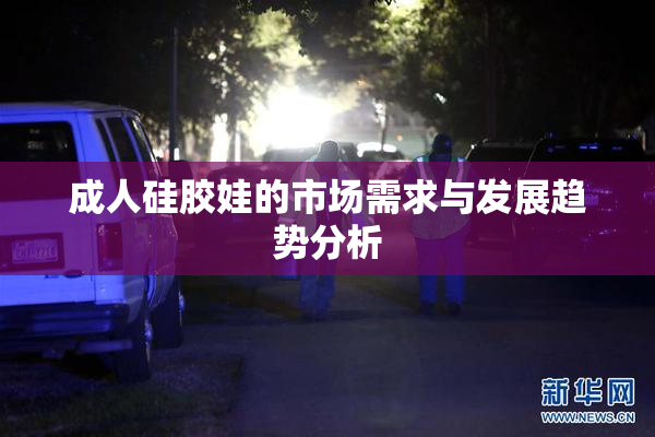 成人硅胶娃的市场需求与发展趋势分析