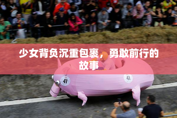 少女背负沉重包裹，勇敢前行的故事