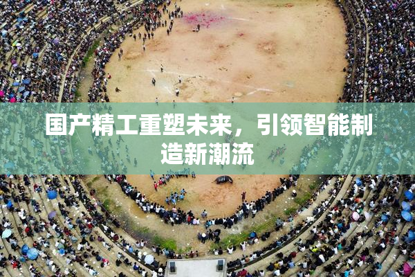 国产精工重塑未来，引领智能制造新潮流