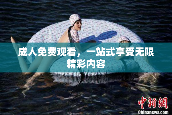 成人免费观看，一站式享受无限精彩内容