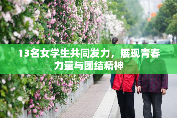 13名女学生共同发力，展现青春力量与团结精神