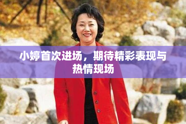小婷首次进场，期待精彩表现与热情现场