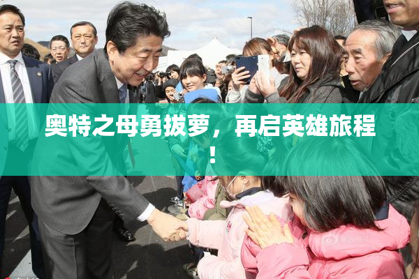 奥特之母勇拔萝，再启英雄旅程！