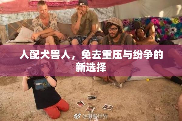 人配犬兽人，免去重压与纷争的新选择