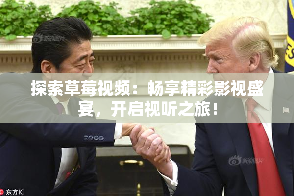 探索草莓视频：畅享精彩影视盛宴，开启视听之旅！