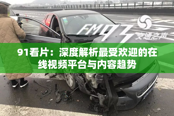 91看片：深度解析最受欢迎的在线视频平台与内容趋势