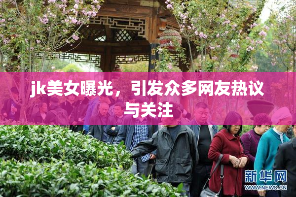 jk美女曝光，引发众多网友热议与关注