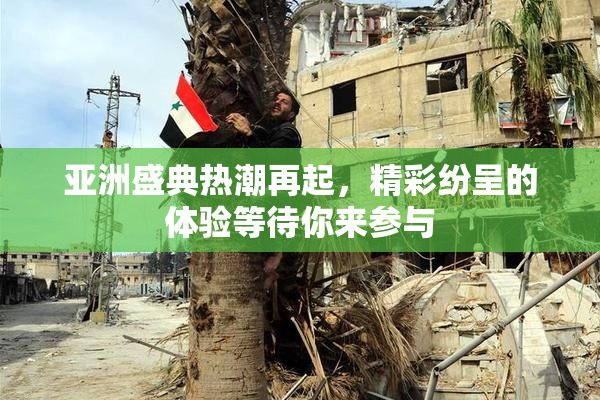 亚洲盛典热潮再起，精彩纷呈的体验等待你来参与