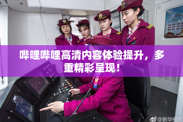 哔哩哔哩高清内容体验提升，多重精彩呈现！