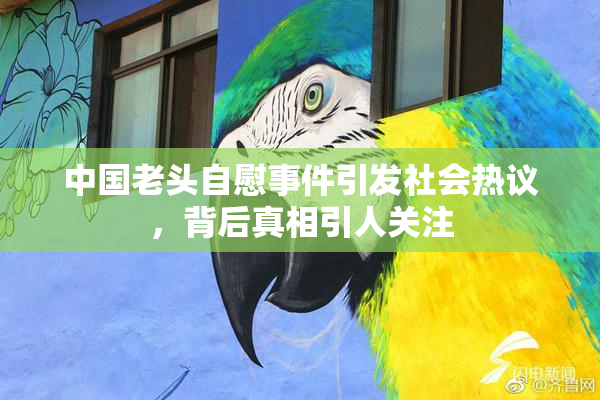中国老头自慰事件引发社会热议，背后真相引人关注