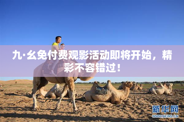 九·幺免付费观影活动即将开始，精彩不容错过！