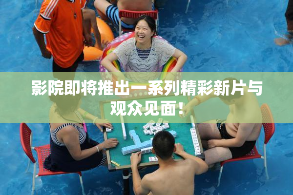 影院即将推出一系列精彩新片与观众见面！