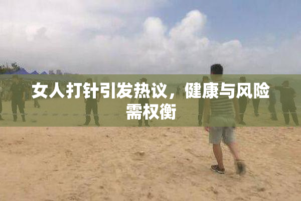 女人打针引发热议，健康与风险需权衡