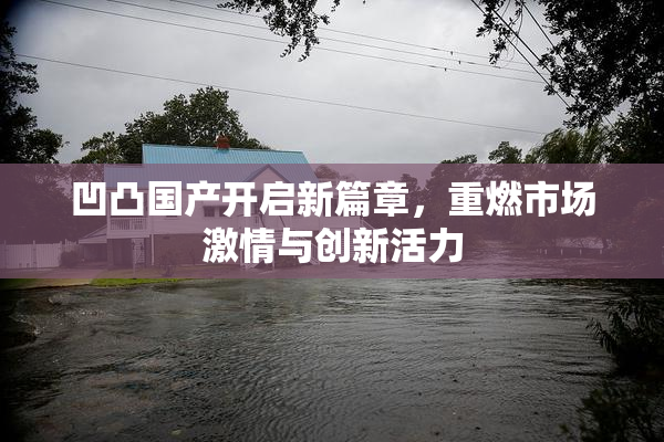 凹凸国产开启新篇章，重燃市场激情与创新活力