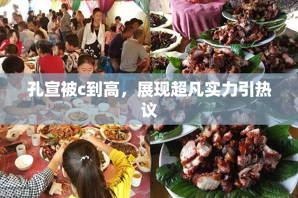 孔宣被c到高，展现超凡实力引热议