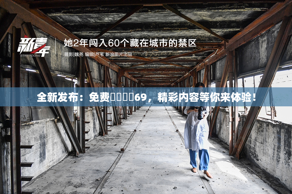 全新发布：免费❌‌❌‌69，精彩内容等你来体验！