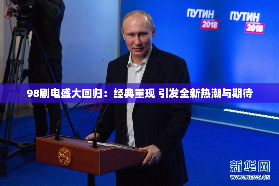 98剧电盛大回归：经典重现 引发全新热潮与期待