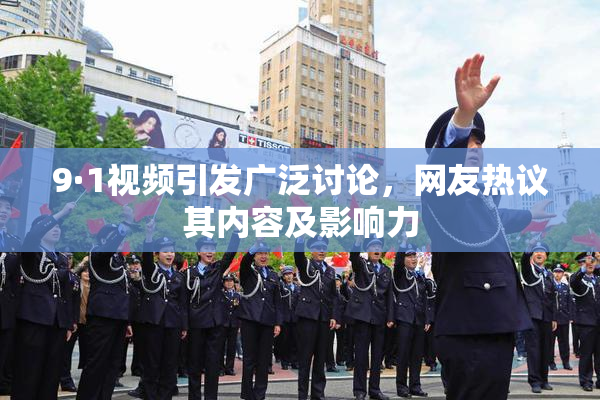 9·1视频引发广泛讨论，网友热议其内容及影响力