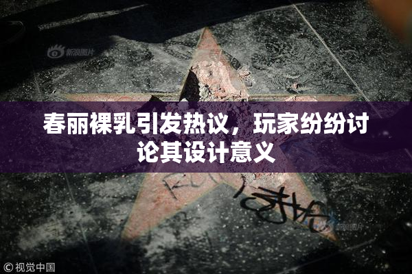 春丽裸乳引发热议，玩家纷纷讨论其设计意义