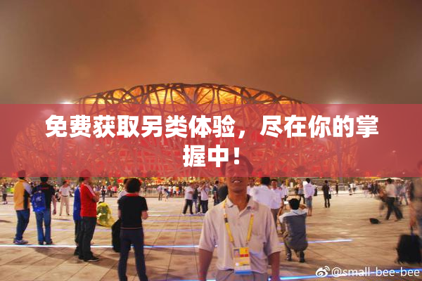 免费获取另类体验，尽在你的掌握中！