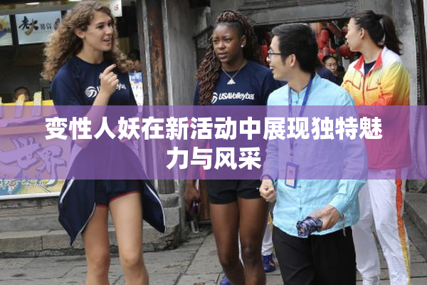 变性人妖在新活动中展现独特魅力与风采