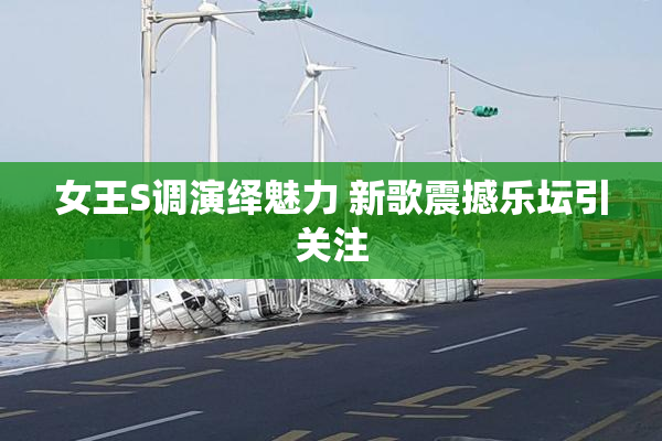 女王S调演绎魅力 新歌震撼乐坛引关注