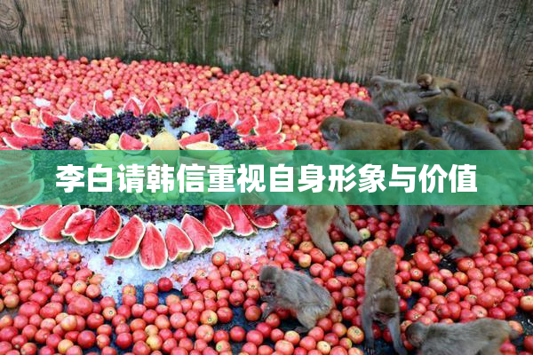 李白请韩信重视自身形象与价值