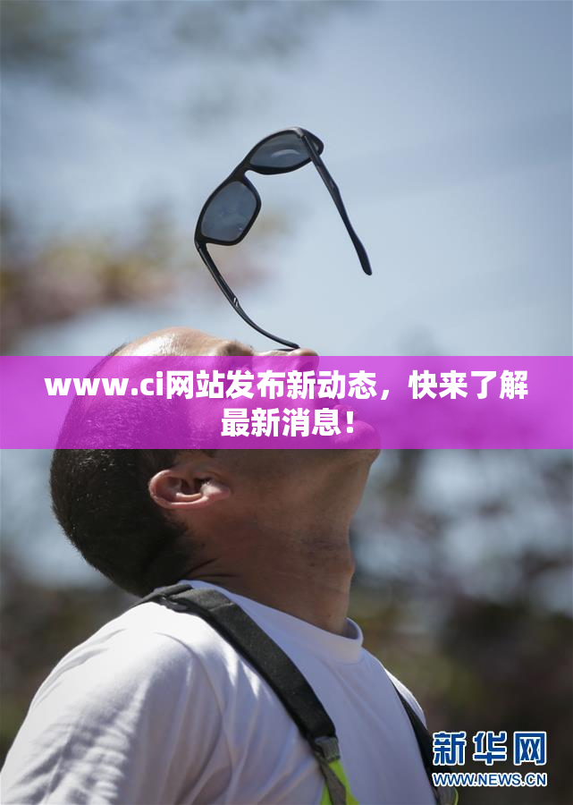 www.ci网站发布新动态，快来了解最新消息！