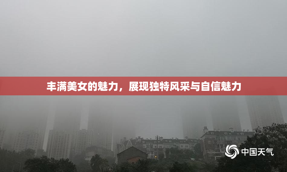 丰满美女的魅力，展现独特风采与自信魅力