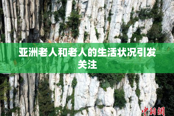 亚洲老人和老人的生活状况引发关注