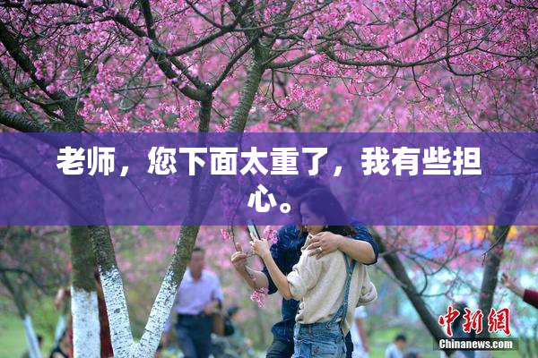 老师，您下面太重了，我有些担心。