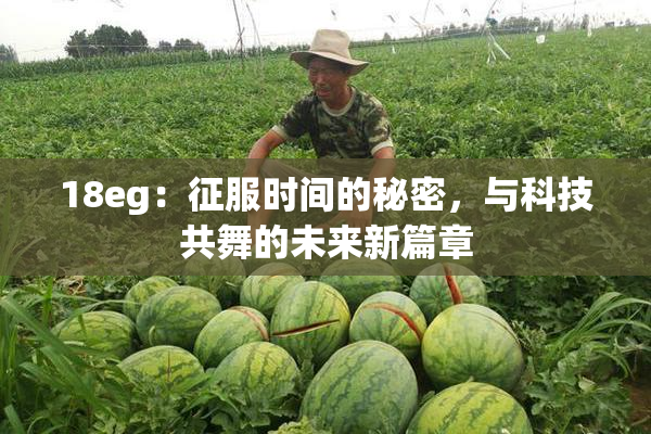 18eg：征服时间的秘密，与科技共舞的未来新篇章
