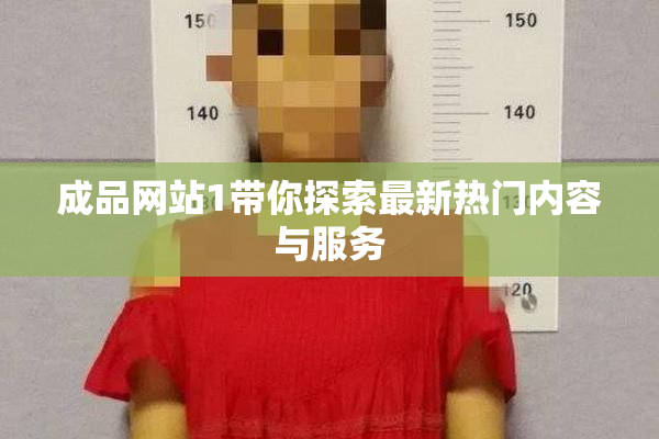 成品网站1带你探索最新热门内容与服务