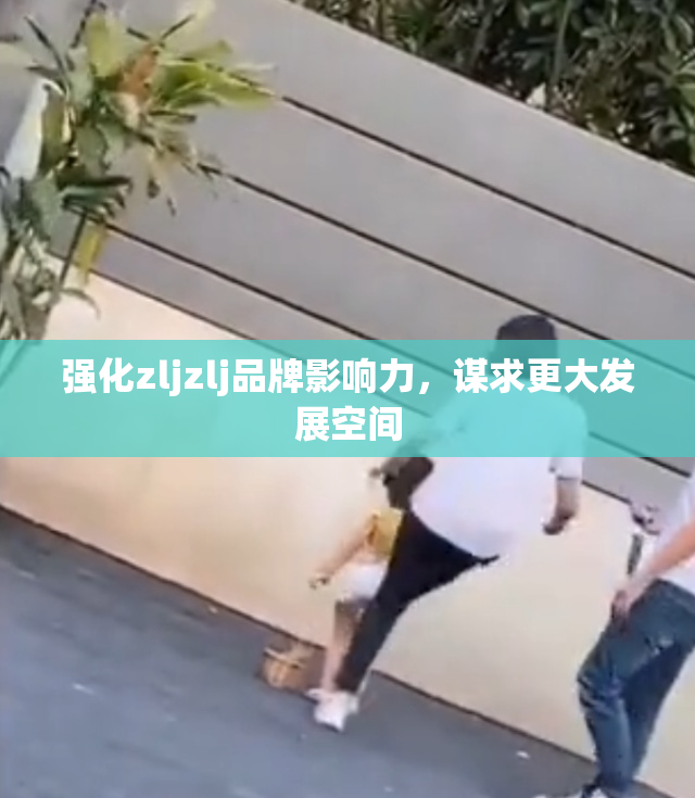 强化zljzlj品牌影响力，谋求更大发展空间