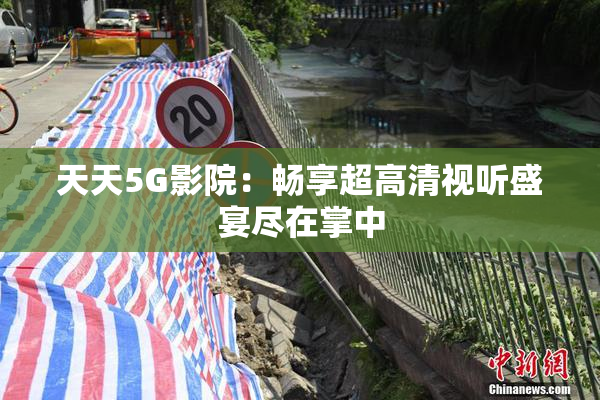 天天5G影院：畅享超高清视听盛宴尽在掌中