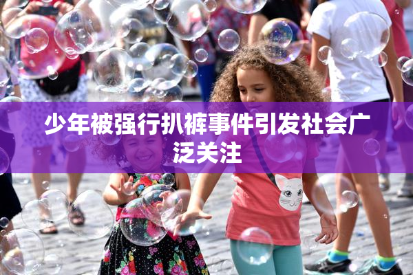 少年被强行扒裤事件引发社会广泛关注