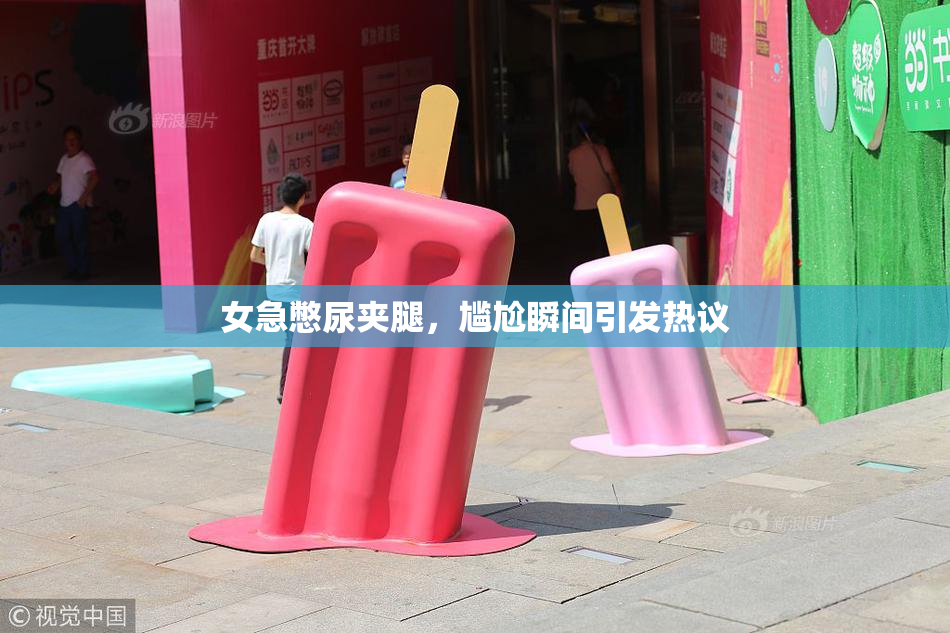 女急憋尿夹腿，尴尬瞬间引发热议