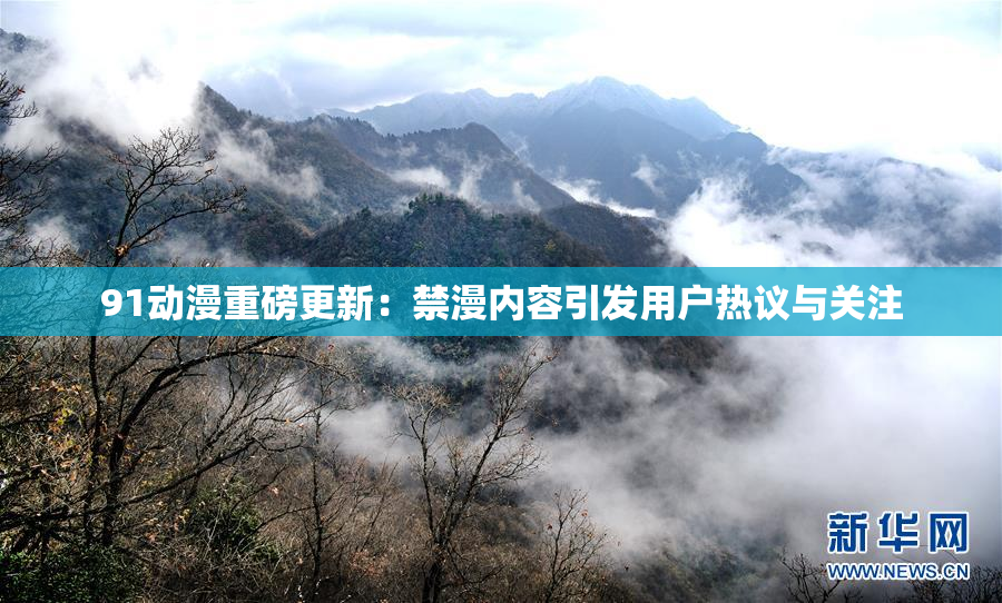 91动漫重磅更新：禁漫内容引发用户热议与关注