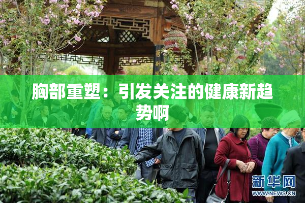 胸部重塑：引发关注的健康新趋势啊