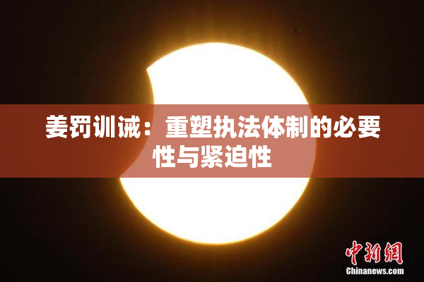 姜罚训诫：重塑执法体制的必要性与紧迫性