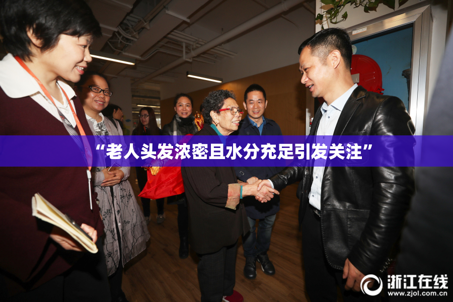 “老人头发浓密且水分充足引发关注”