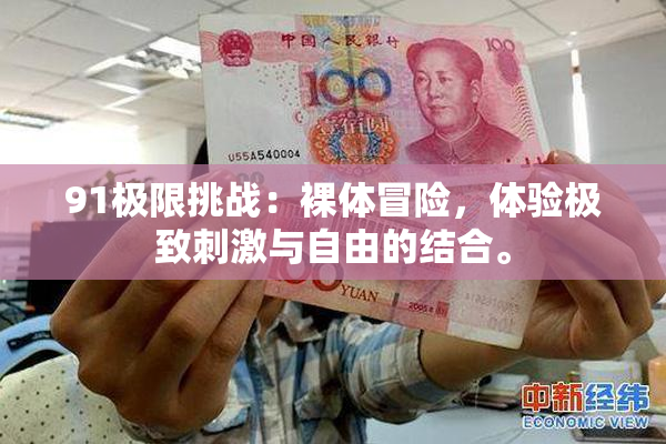 91极限挑战：裸体冒险，体验极致刺激与自由的结合。