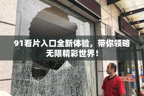 91看片入口全新体验，带你领略无限精彩世界！