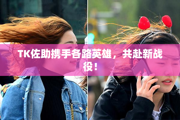 TK佐助携手各路英雄，共赴新战役！