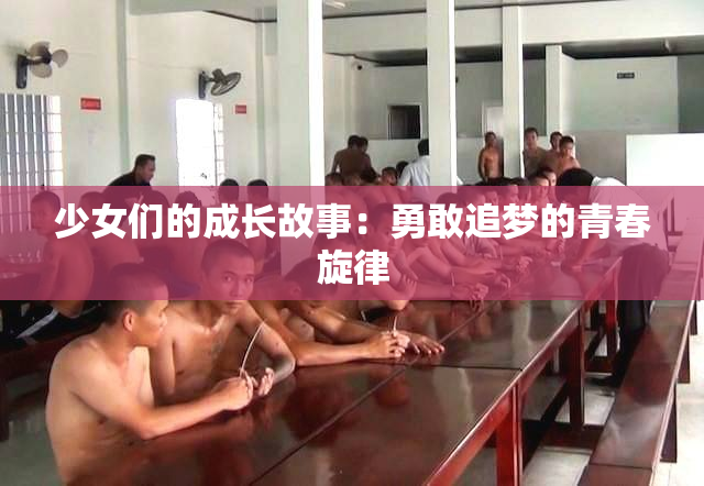 少女们的成长故事：勇敢追梦的青春旋律
