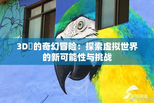 3D姉的奇幻冒险：探索虚拟世界的新可能性与挑战