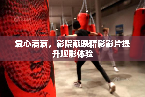 爱心满满，影院献映精彩影片提升观影体验