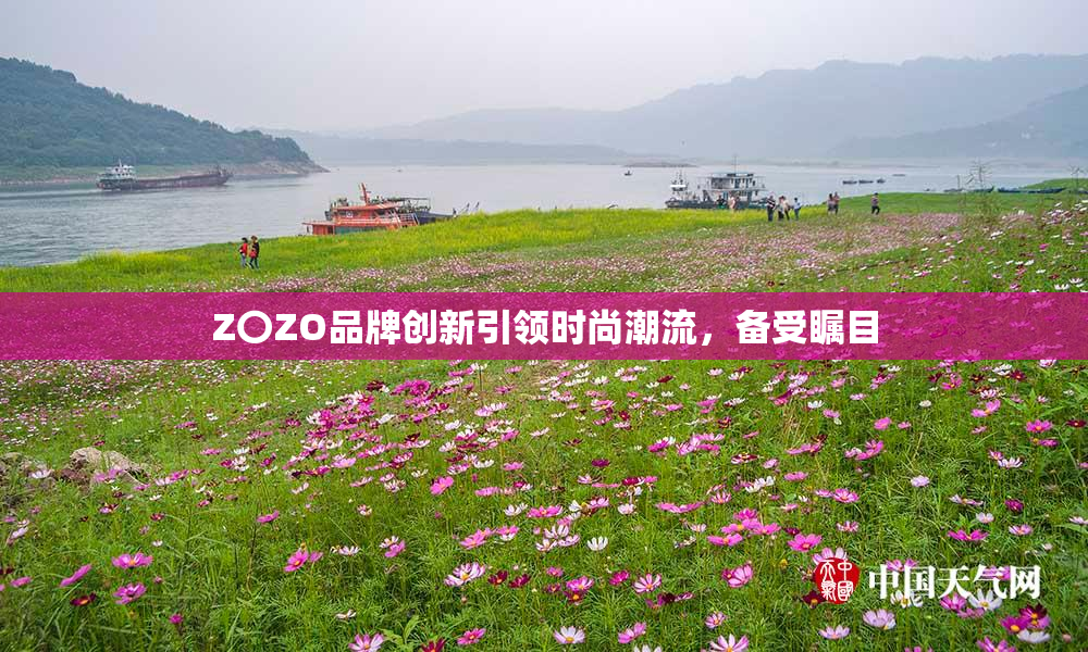 Z〇ZO品牌创新引领时尚潮流，备受瞩目