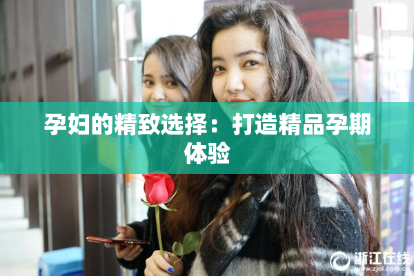 孕妇的精致选择：打造精品孕期体验