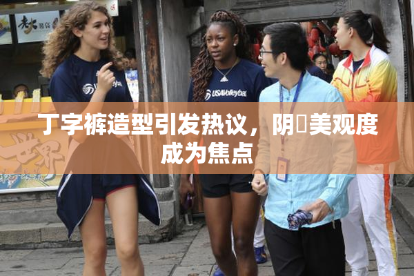 丁字裤造型引发热议，阴脣美观度成为焦点